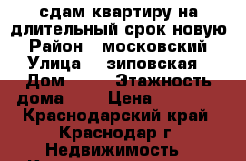 сдам квартиру на длительный срок новую › Район ­ московский › Улица ­  зиповская › Дом ­ 44 › Этажность дома ­ 3 › Цена ­ 10 000 - Краснодарский край, Краснодар г. Недвижимость » Квартиры аренда   . Краснодарский край,Краснодар г.